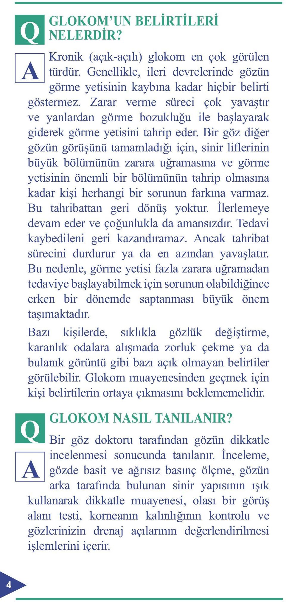 Bir göz diğer gözün görüşünü tamamladığı için, sinir liflerinin büyük bölümünün zarara uğramasına ve görme yetisinin önemli bir bölümünün tahrip olmasına kadar kişi herhangi bir sorunun farkına