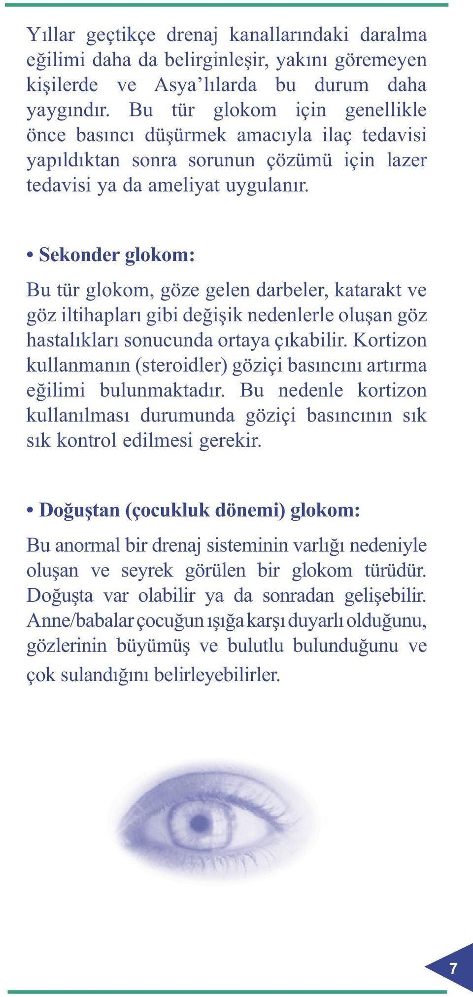 Sekonder glokom: Bu tür glokom, göze gelen darbeler, katarakt ve göz iltihapları gibi değişik nedenlerle oluşan göz hastalıkları sonucunda ortaya çıkabilir.