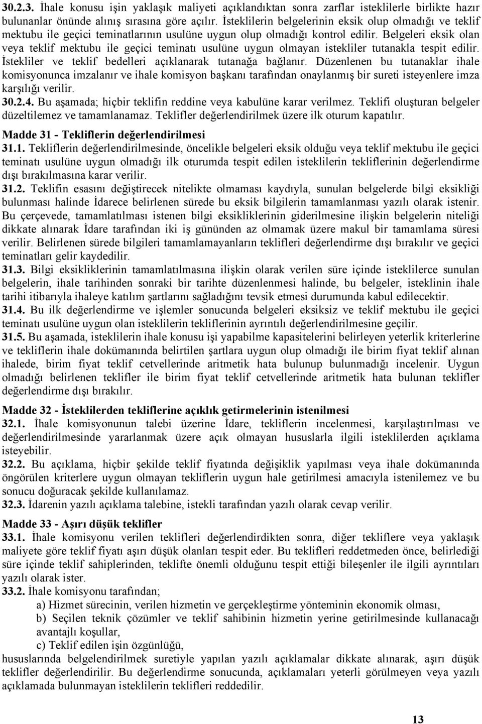 Belgeleri eksik olan veya teklif mektubu ile geçici teminatı usulüne uygun olmayan istekliler tutanakla tespit edilir. İstekliler ve teklif bedelleri açıklanarak tutanağa bağlanır.