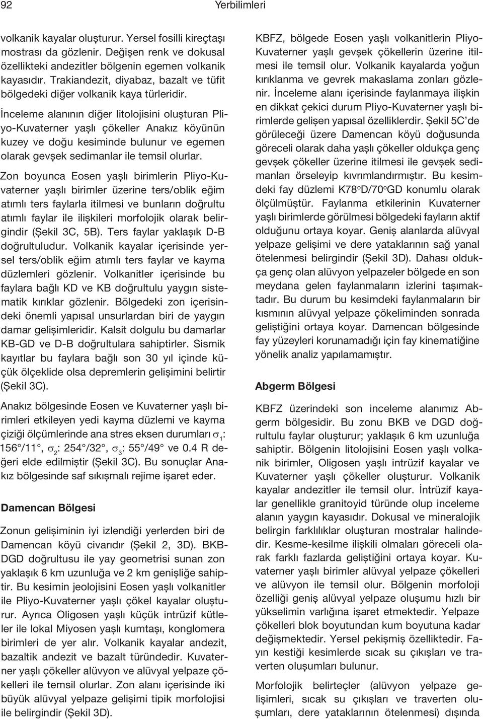 İnceleme alanının diğer litolojisini oluşturan Pliyo-Kuvaterner yaşlı çökeller Anakız köyünün kuzey ve doğu kesiminde bulunur ve egemen olarak gevşek sedimanlar ile temsil olurlar.