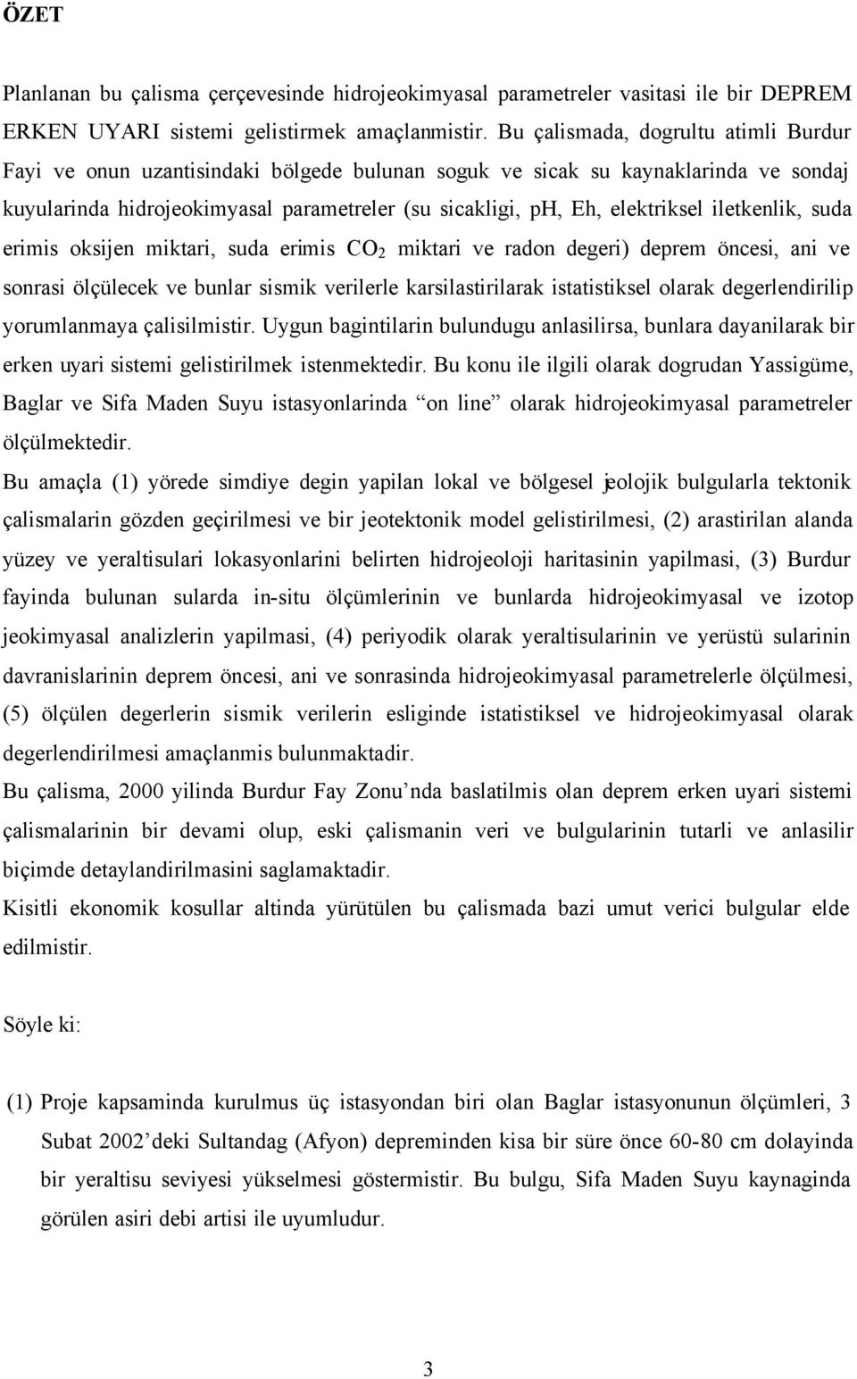 iletkenlik, suda erimis oksijen miktari, suda erimis CO 2 miktari ve radon degeri) deprem öncesi, ani ve sonrasi ölçülecek ve bunlar sismik verilerle karsilastirilarak istatistiksel olarak