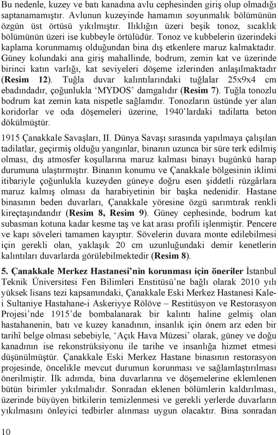 Güney kolundaki ana giri mahallinde, bodrum, zemin kat ve üzerinde birinci katõn varlõ õ, kat seviyeleri dö eme izlerinden anla õlmaktadõr (Resim 12).