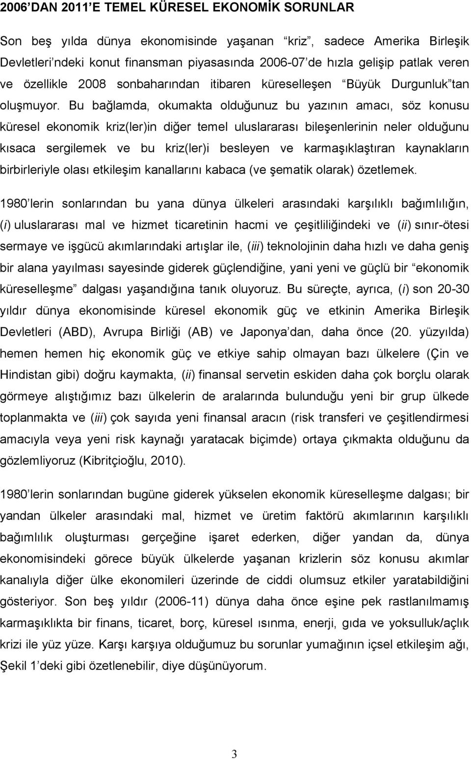 Bu bağlamda, okumakta olduğunuz bu yazının amacı, söz konusu küresel ekonomik kriz(ler)in diğer temel uluslararası bileşenlerinin neler olduğunu kısaca sergilemek ve bu kriz(ler)i besleyen ve