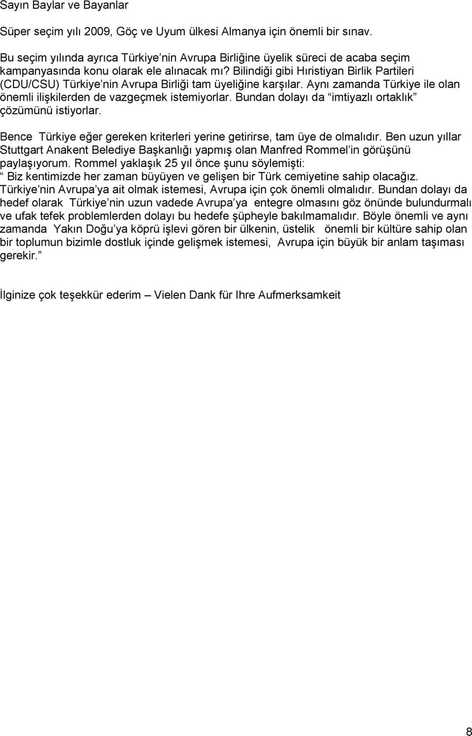 Bilindiği gibi Hıristiyan Birlik Partileri (CDU/CSU) Türkiye nin Avrupa Birliği tam üyeliğine karşılar. Aynı zamanda Türkiye ile olan önemli ilişkilerden de vazgeçmek istemiyorlar.