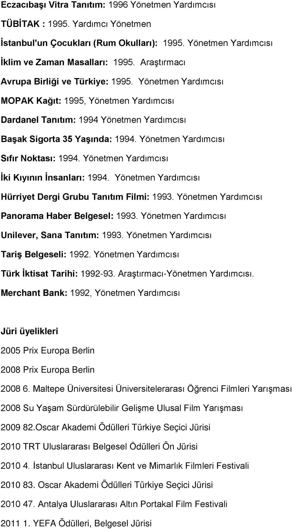 Yönetmen Yardımcısı Sıfır Noktası: 1994. Yönetmen Yardımcısı İki Kıyının İnsanları: 1994. Yönetmen Yardımcısı Hürriyet Dergi Grubu Tanıtım Filmi: 1993.