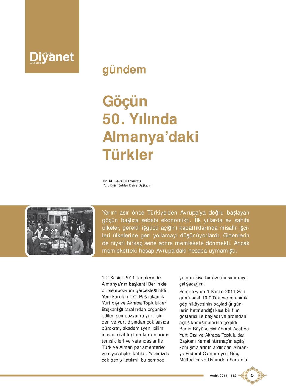 Ancak memleketteki hesap Avrupa daki hesaba uymamıştı. 1-2 Kasım 2011 tarihlerinde Almanya nın başkenti Berlin de bir sempozyum gerçekleştirildi. Yeni kurulan T.C.