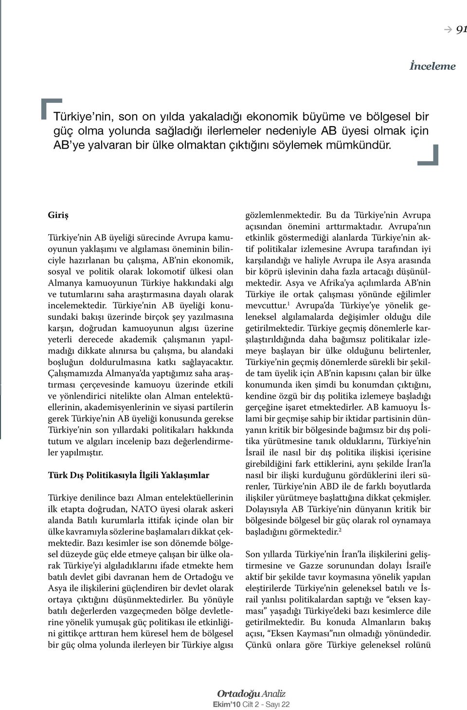 Giriş Türkiye nin AB üyeliği sürecinde Avrupa kamuoyunun yaklaşımı ve algılaması öneminin bilinciyle hazırlanan bu çalışma, AB nin ekonomik, sosyal ve politik olarak lokomotif ülkesi olan Almanya