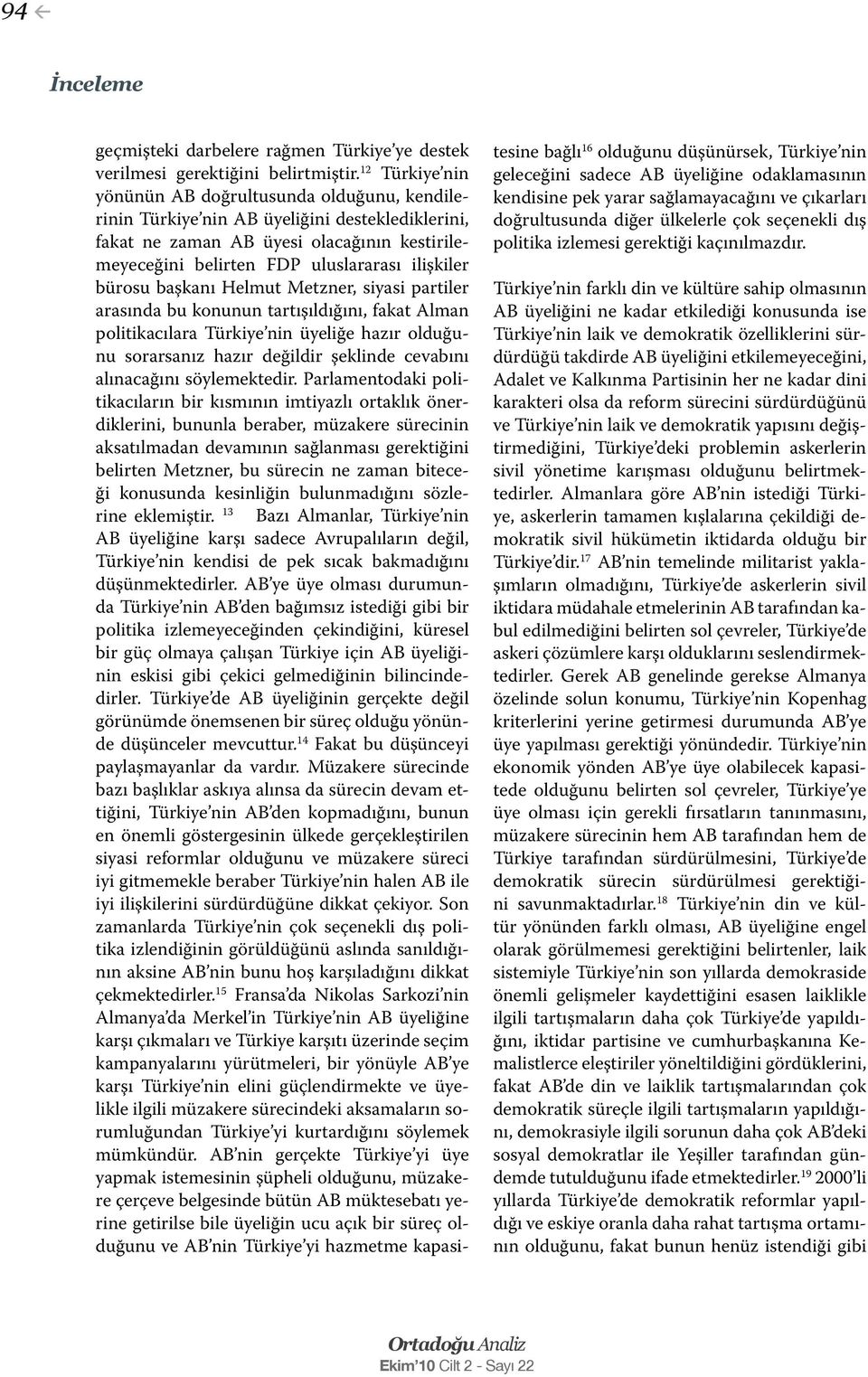 bürosu başkanı Helmut Metzner, siyasi partiler arasında bu konunun tartışıldığını, fakat Alman politikacılara Türkiye nin üyeliğe hazır olduğunu sorarsanız hazır değildir şeklinde cevabını