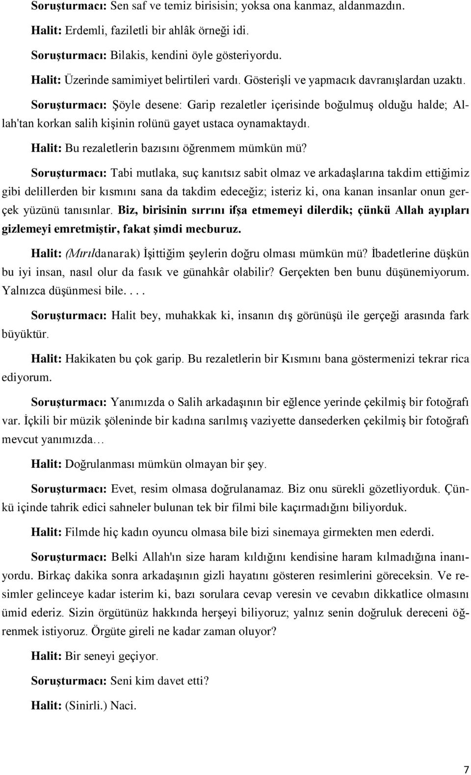 Soruşturmacı: Şöyle desene: Garip rezaletler içerisinde boğulmuş olduğu halde; Allah'tan korkan salih kişinin rolünü gayet ustaca oynamaktaydı. Halit: Bu rezaletlerin bazısını öğrenmem mümkün mü?