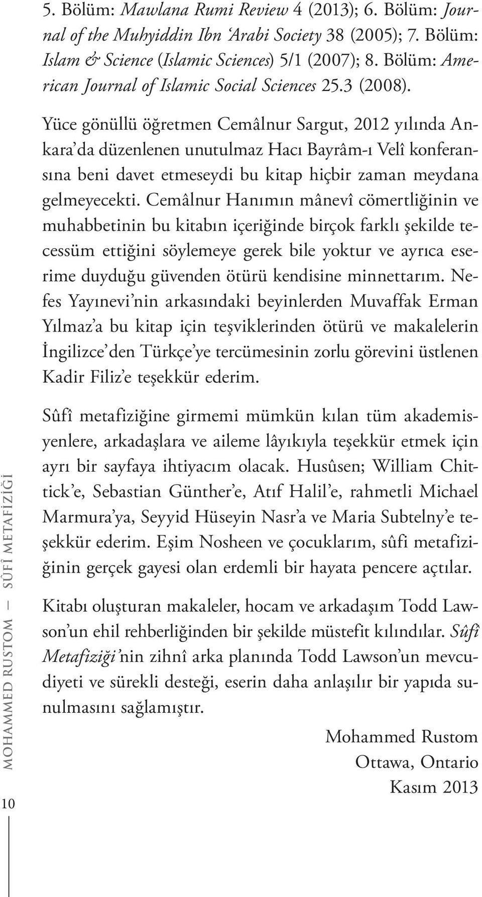 Yüce gönüllü öğretmen Cemâlnur Sargut, 2012 yılında Ankara da düzenlenen unutulmaz Hacı Bayrâm-ı Velî konferansına beni davet etmeseydi bu kitap hiçbir zaman meydana gelmeyecekti.