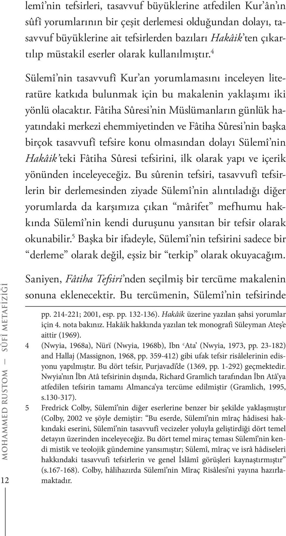 Fâtiha Sûresi nin Müslümanların günlük hayatındaki merkezi ehemmiyetinden ve Fâtiha Sûresi nin başka birçok tasavvufî tefsire konu olmasından dolayı Sülemî nin Hakâik teki Fâtiha Sûresi tefsirini,