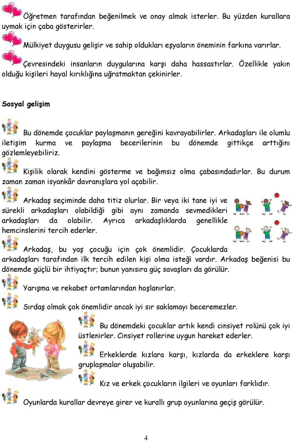 Sosyal gelişim Bu dönemde çocuklar paylaşmanın gereğini kavrayabilirler. Arkadaşları ile olumlu iletişim kurma ve paylaşma becerilerinin bu dönemde gittikçe arttığını gözlemleyebiliriz.