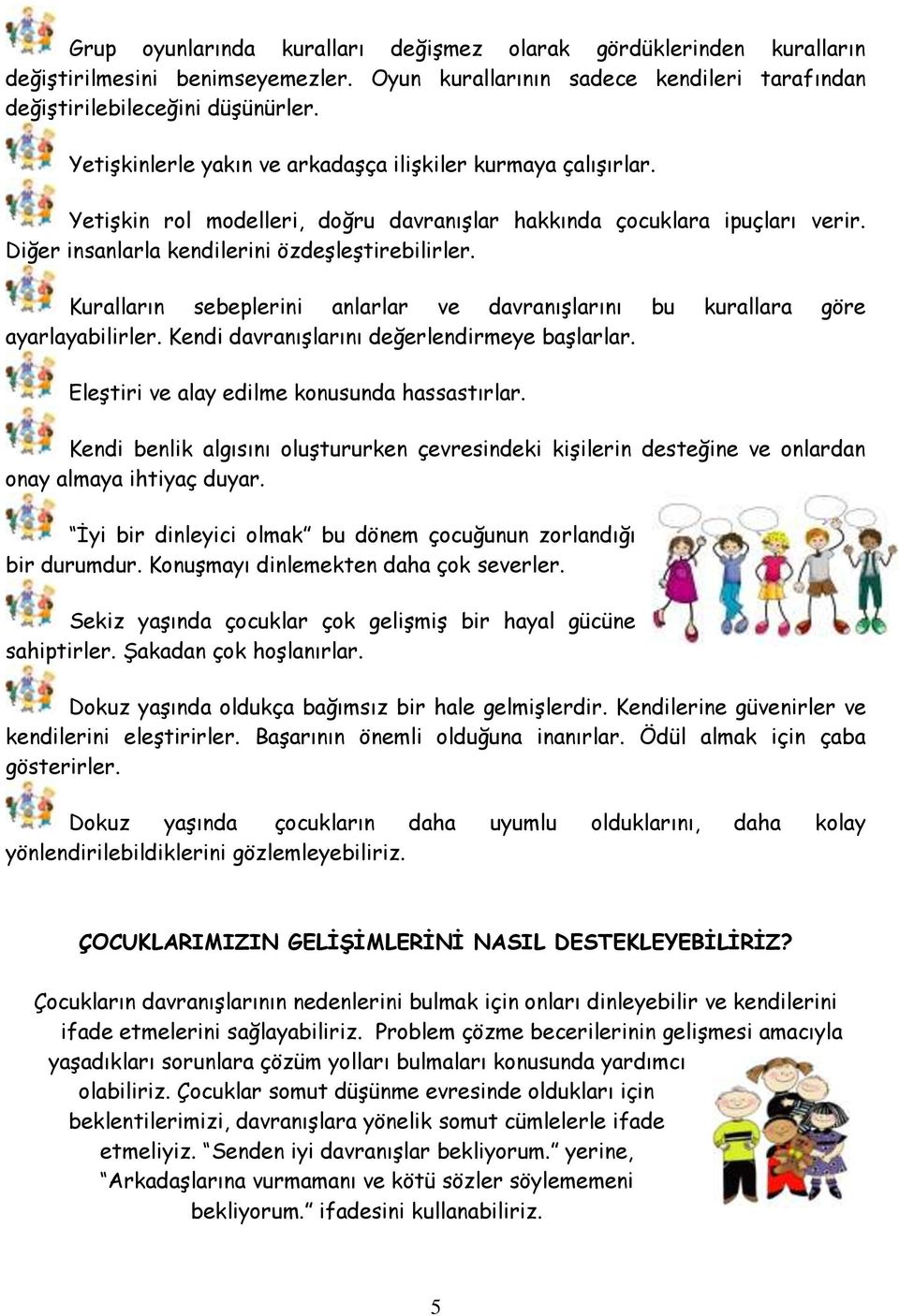 Kuralların sebeplerini anlarlar ve davranışlarını bu kurallara göre ayarlayabilirler. Kendi davranışlarını değerlendirmeye başlarlar. Eleştiri ve alay edilme konusunda hassastırlar.