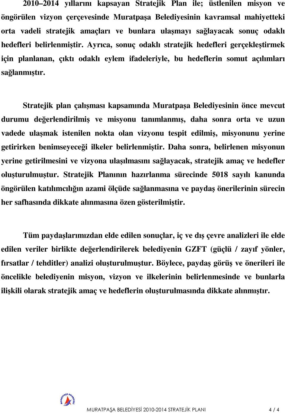 Stratejik plan çalışması kapsamında Muratpaşa Belediyesinin önce mevcut durumu değerlendirilmiş ve misyonu tanımlanmış, daha sonra orta ve uzun vadede ulaşmak istenilen nokta olan vizyonu tespit