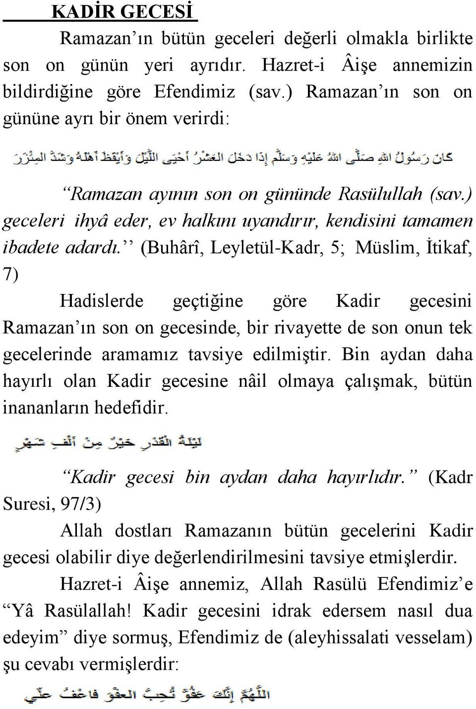 (Buhârî, Leyletül-Kadr, 5; Müslim, İtikaf, 7) Hadislerde geçtiğine göre Kadir gecesini Ramazan ın son on gecesinde, bir rivayette de son onun tek gecelerinde aramamız tavsiye edilmiştir.