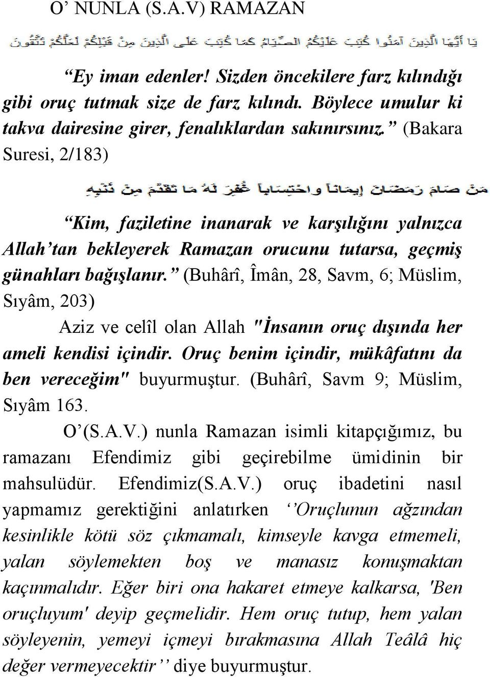 (Buhârî, Îmân, 28, Savm, 6; Müslim, Sıyâm, 203) Aziz ve celîl olan Allah "İnsanın oruç dışında her ameli kendisi içindir. Oruç benim içindir, mükâfatını da ben vereceğim" buyurmuştur.