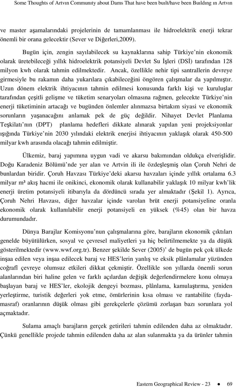 Bugün için, zengin sayılabilecek su kaynaklarına sahip Türkiye nin ekonomik olarak üretebileceği yıllık hidroelektrik potansiyeli Devlet Su İşleri (DSİ) tarafından 128 milyon kwh olarak tahmin