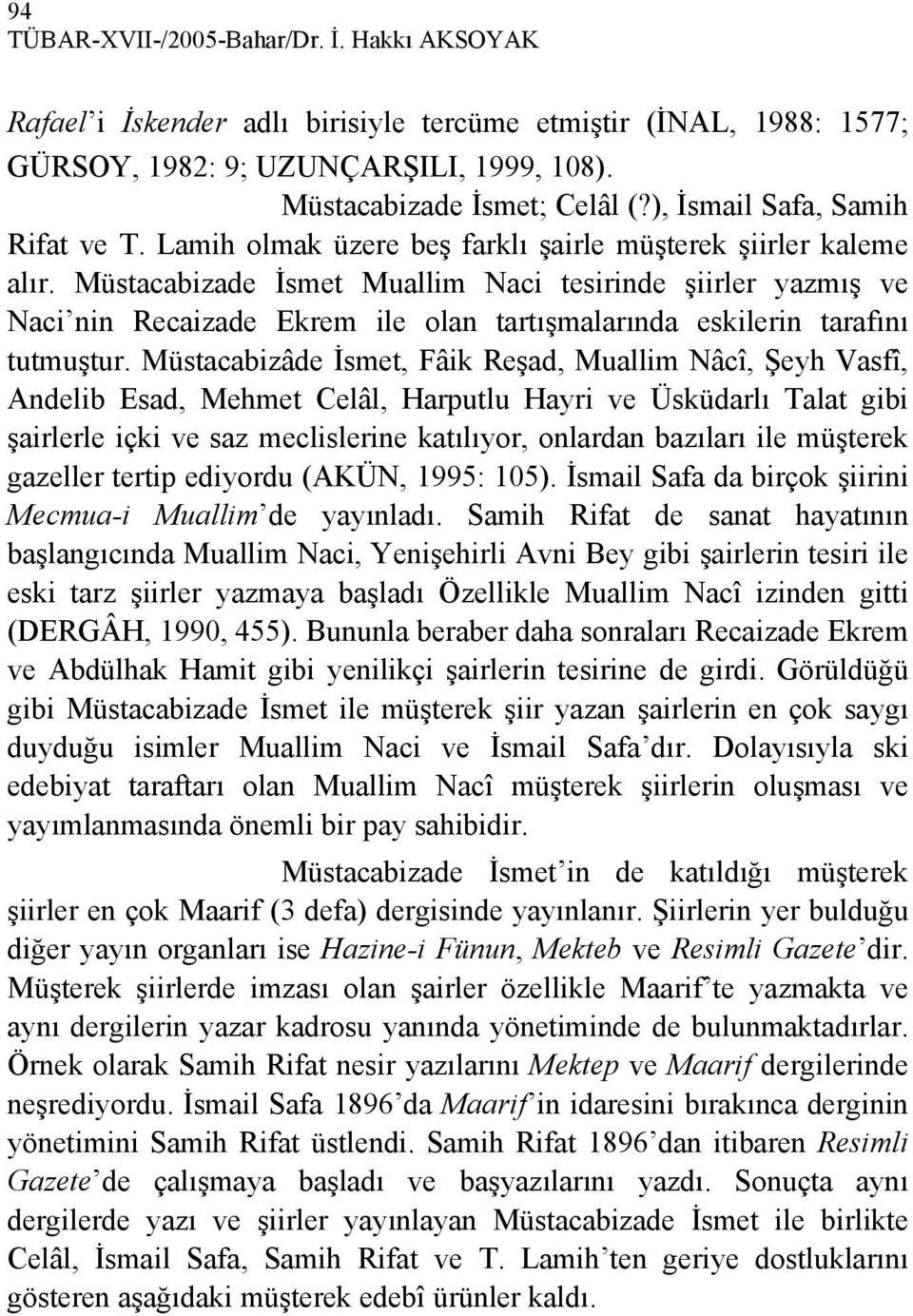 Müstacabizade İsmet Muallim Naci tesirinde şiirler yazmış ve Naci nin Recaizade Ekrem ile olan tartışmalarında eskilerin tarafını tutmuştur.