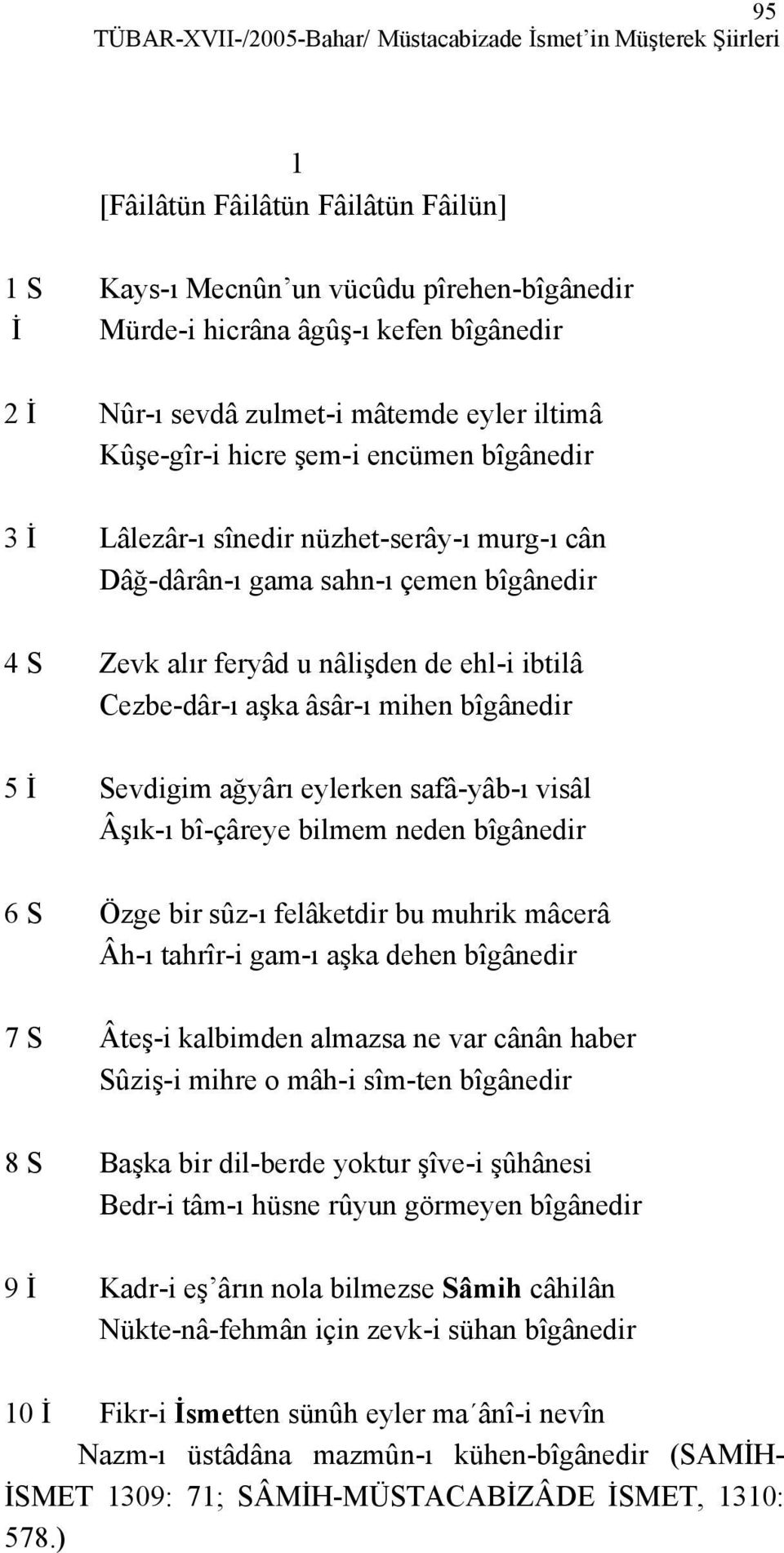 nâlişden de ehl-i ibtilâ Cezbe-dâr-ı aşka âsâr-ı mihen bîgânedir 5 İ Sevdigim ağyârı eylerken safâ-yâb-ı visâl Âşık-ı bî-çâreye bilmem neden bîgânedir 6 S Özge bir sûz-ı felâketdir bu muhrik mâcerâ