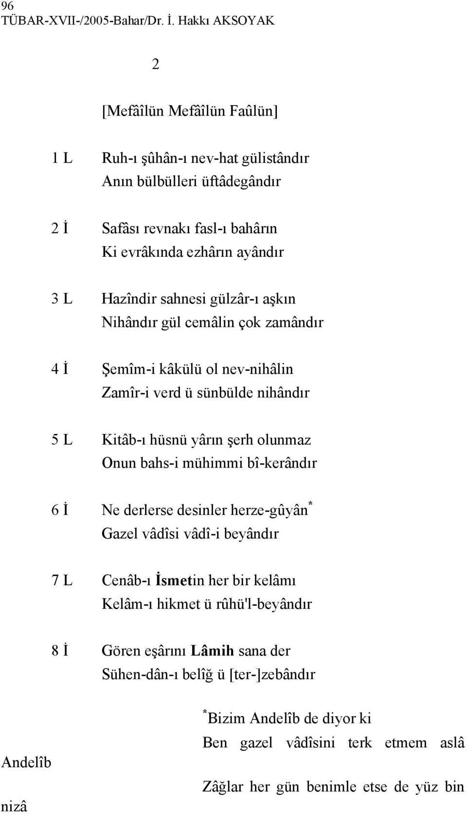 Hazîndir sahnesi gülzâr-ı aşkın Nihândır gül cemâlin çok zamândır 4 İ Şemîm-i kâkülü ol nev-nihâlin Zamîr-i verd ü sünbülde nihândır 5 L Kitâb-ı hüsnü yârın şerh olunmaz Onun bahs-i