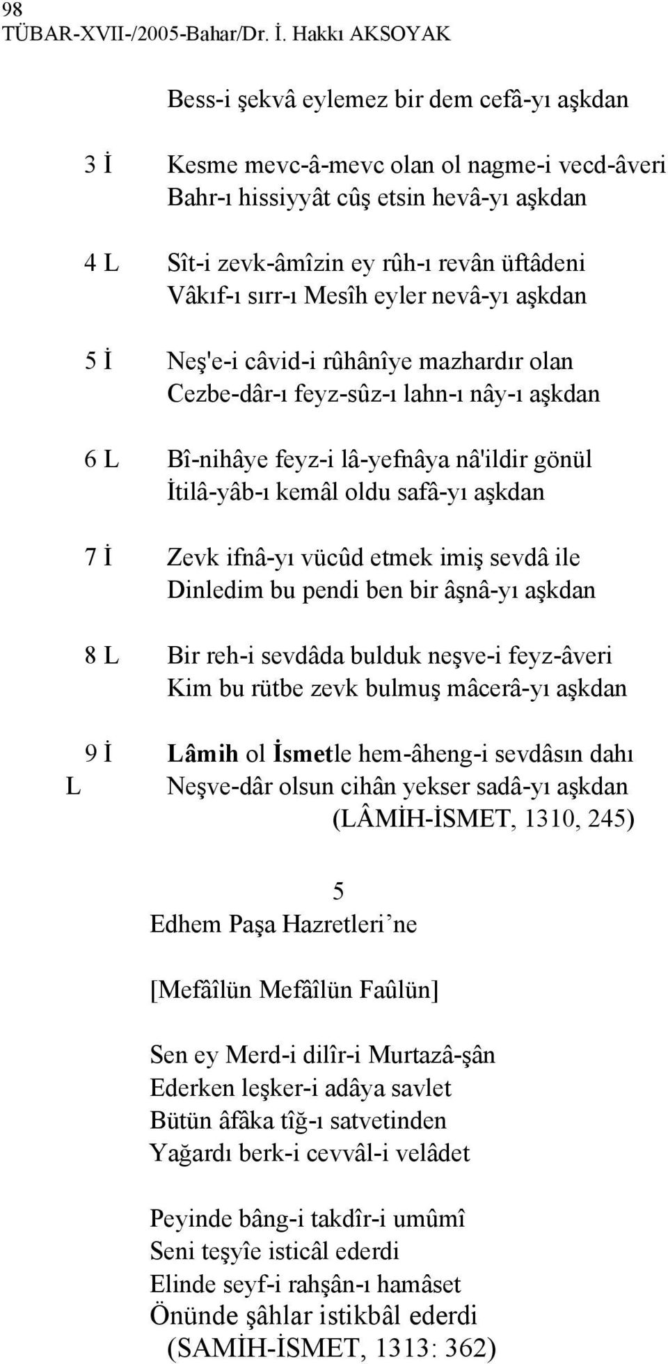 Vâkıf-ı sırr-ı Mesîh eyler nevâ-yı aşkdan 5 İ Neş'e-i câvid-i rûhânîye mazhardır olan Cezbe-dâr-ı feyz-sûz-ı lahn-ı nây-ı aşkdan 6 L Bî-nihâye feyz-i lâ-yefnâya nâ'ildir gönül İtilâ-yâb-ı kemâl oldu