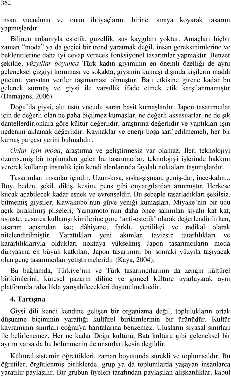 Benzer şekilde, yüzyıllar boyunca Türk kadın giyiminin en önemli özelliği de aynı geleneksel çizgiyi koruması ve sokakta, giysinin kumaşı dışında kişilerin maddi gücünü yansıtan veriler taşımaması