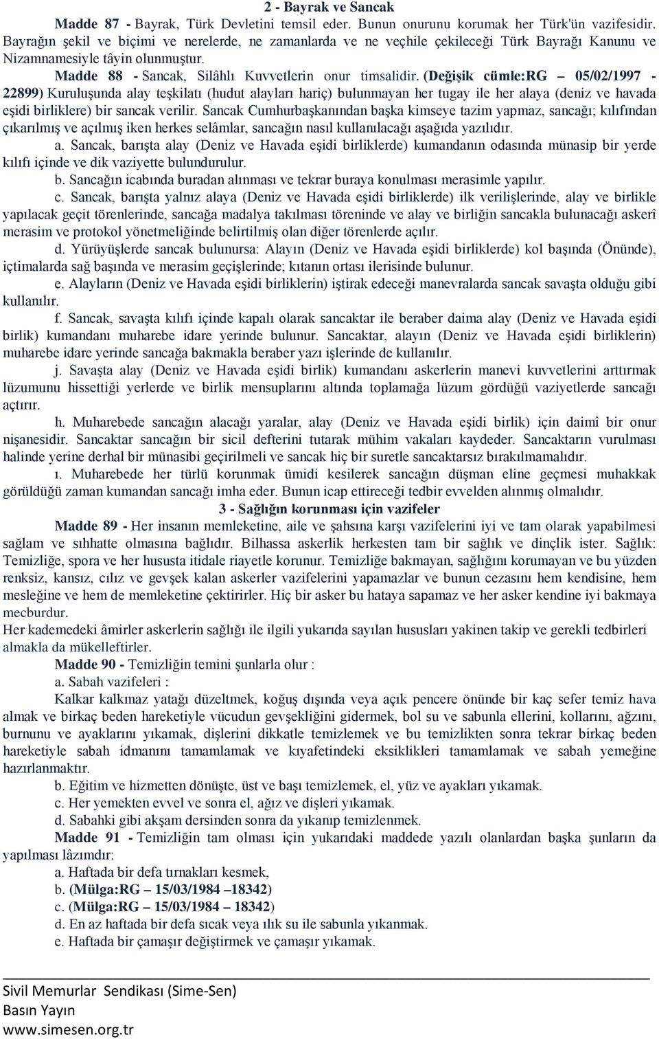 (Değişik cümle:rg 05/02/1997-22899) Kuruluşunda alay teşkilatı (hudut alayları hariç) bulunmayan her tugay ile her alaya (deniz ve havada eşidi birliklere) bir sancak verilir.