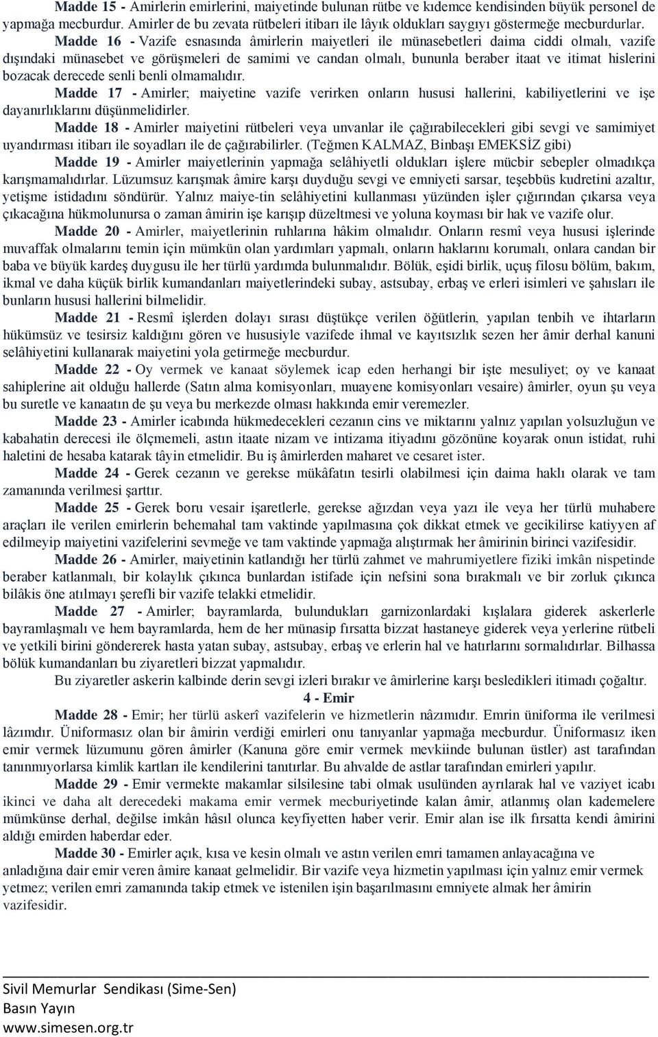 Madde 16 - Vazife esnasında âmirlerin maiyetleri ile münasebetleri daima ciddi olmalı, vazife dışındaki münasebet ve görüşmeleri de samimi ve candan olmalı, bununla beraber itaat ve itimat hislerini