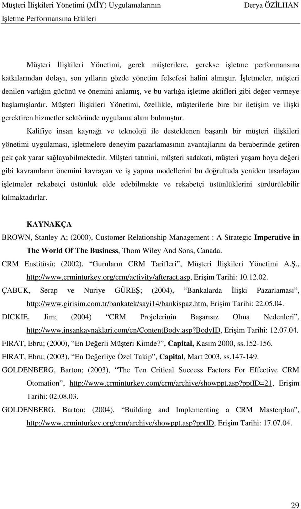 Müşteri Đlişkileri Yönetimi, özellikle, müşterilerle bire bir iletişim ve ilişki gerektiren hizmetler sektöründe uygulama alanı bulmuştur.