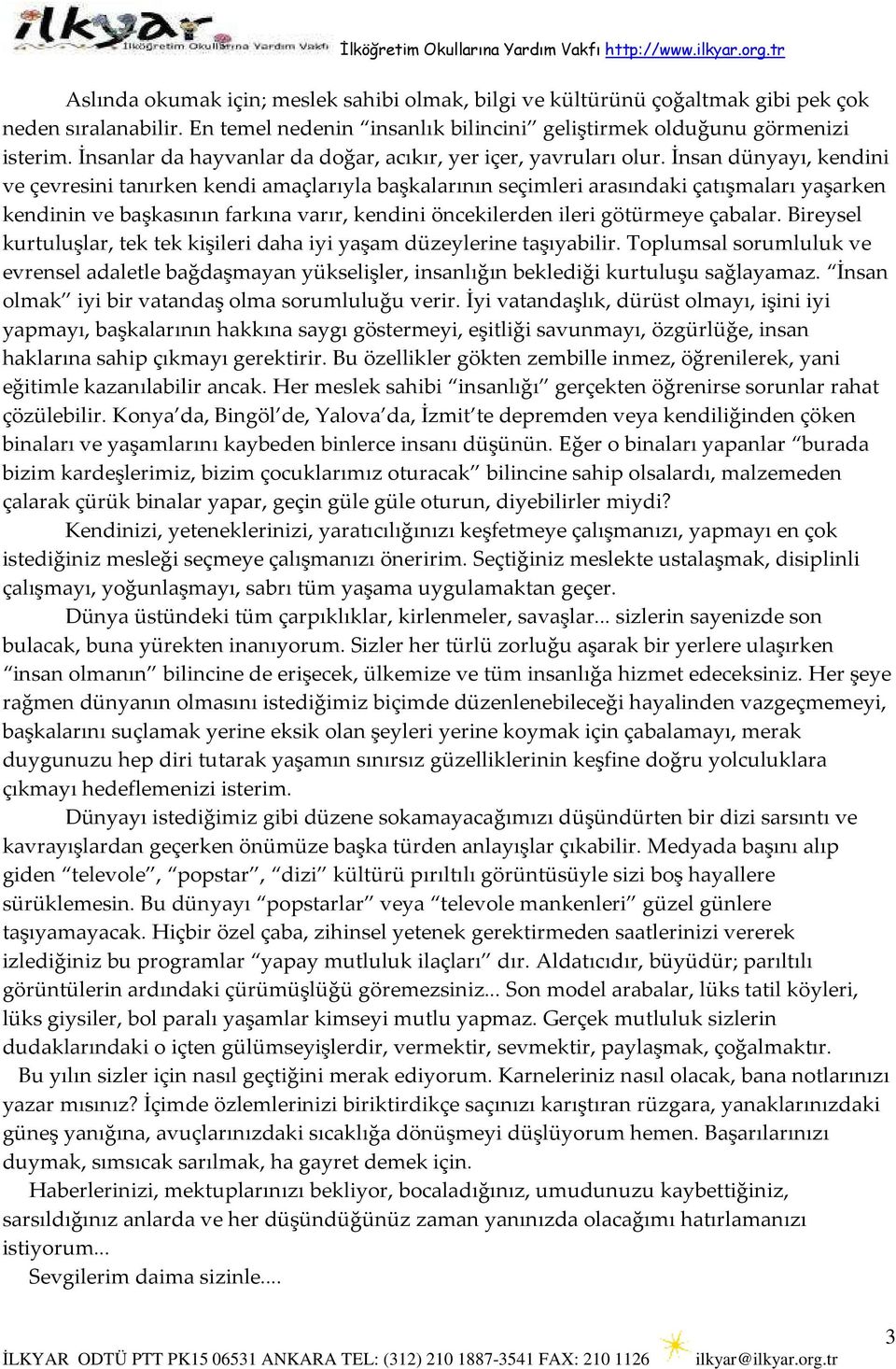 İnsan dünyayı, kendini ve çevresini tanırken kendi amaçlarıyla başkalarının seçimleri arasındaki çatışmaları yaşarken kendinin ve başkasının farkına varır, kendini öncekilerden ileri götürmeye