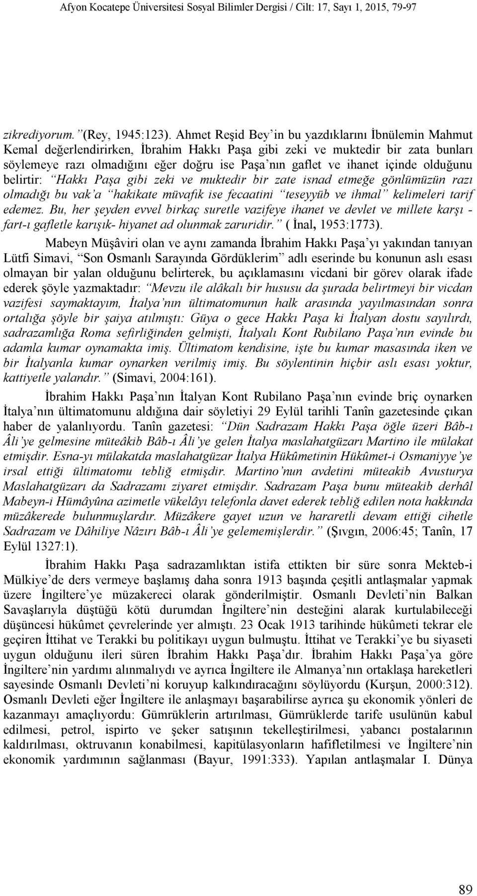 ihanet içinde olduğunu belirtir: Hakkı Paşa gibi zeki ve muktedir bir zate isnad etmeğe gönlümüzün razı olmadığı bu vak a hakikate müvafık ise fecaatini teseyyüb ve ihmal kelimeleri tarif edemez.