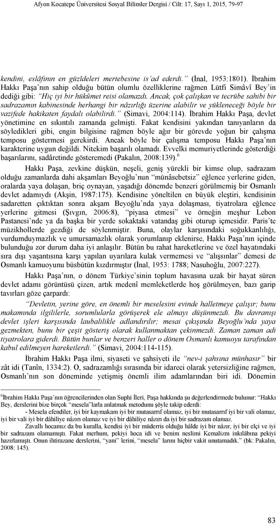 Ancak, çok çalışkan ve tecrübe sahibi bir sadrazamın kabinesinde herhangi bir nâzırlığı üzerine alabilir ve yükleneceği böyle bir vazifede hakikaten faydalı olabilirdi. (Simavi, 2004:114).