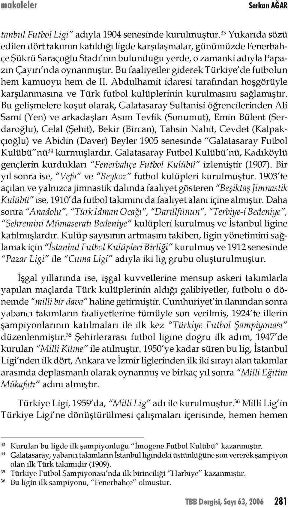 Bu faaliyetler giderek Türkiye de futbolun hem kamuoyu hem de II. Abdulhamit idaresi tarafından hoşgörüyle karşılanmasına ve Türk futbol kulüplerinin kurulmasını sağlamıştır.