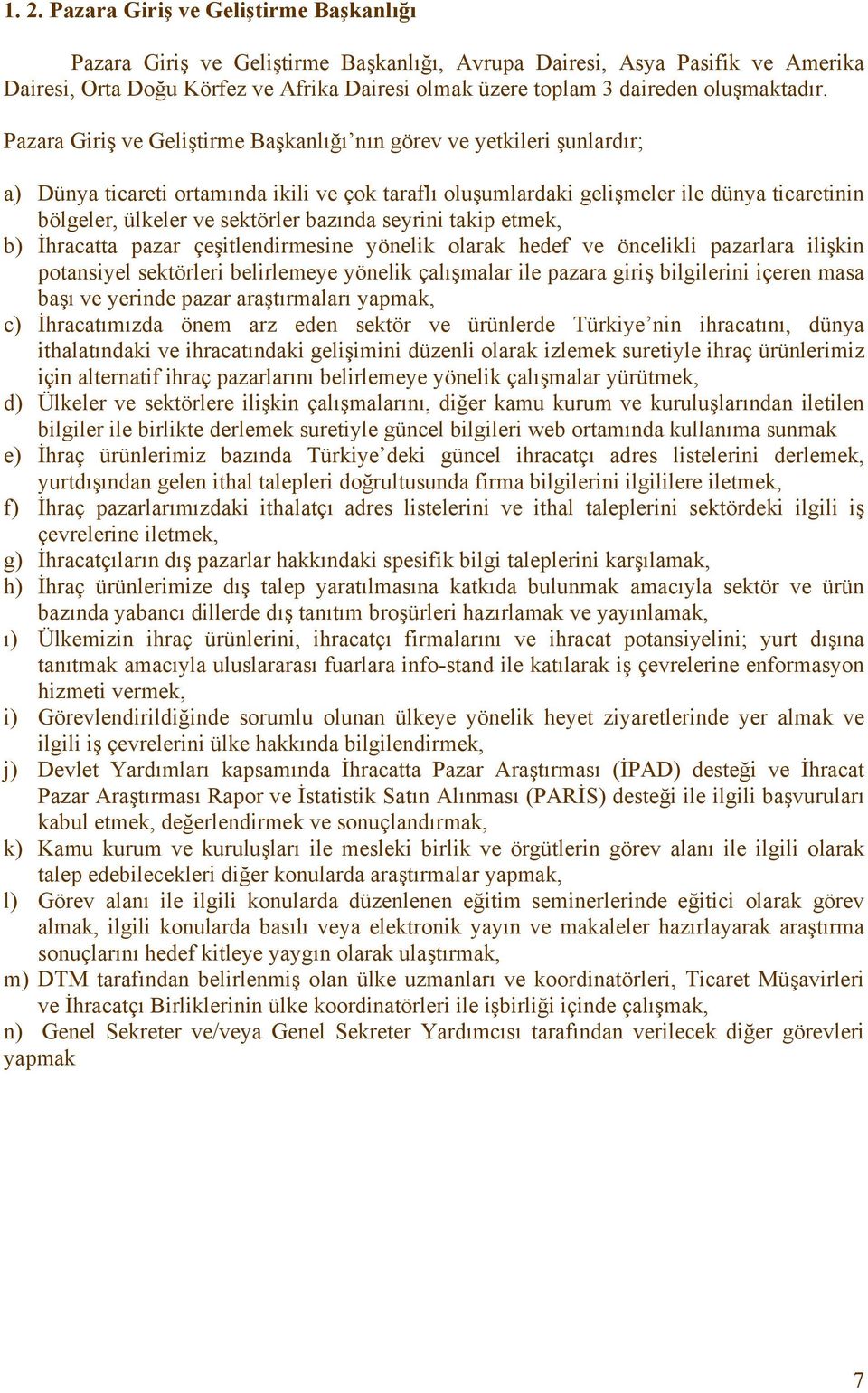 Pazara Giriş ve Geliştirme Başkanlığı nın görev ve yetkileri şunlardır; a) Dünya ticareti ortamında ikili ve çok taraflı oluşumlardaki gelişmeler ile dünya ticaretinin bölgeler, ülkeler ve sektörler