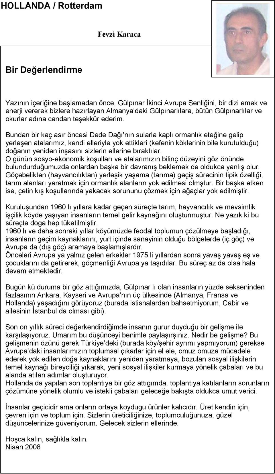 Bundan bir kaç asır öncesi Dede Dağı nın sularla kaplı ormanlık eteğine gelip yerleşen atalarımız, kendi elleriyle yok ettikleri (kefenin köklerinin bile kurutulduğu) doğanın yeniden inşasını