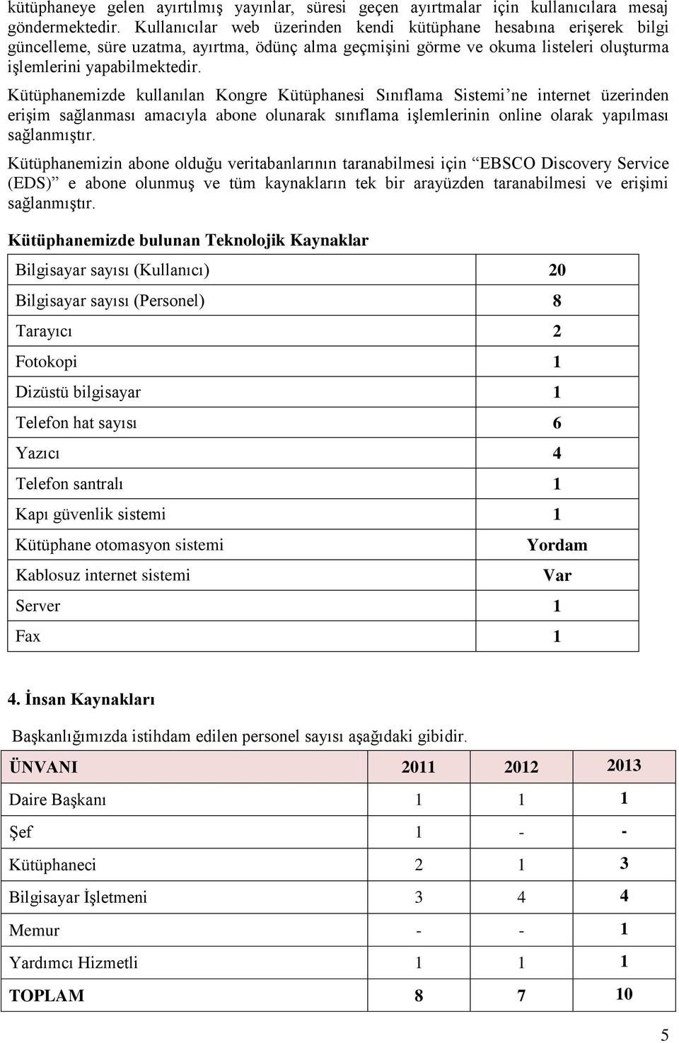 Kütüphanemizde kullanılan Kongre Kütüphanesi Sınıflama Sistemi ne internet üzerinden erişim sağlanması amacıyla abone olunarak sınıflama işlemlerinin online olarak yapılması sağlanmıştır.