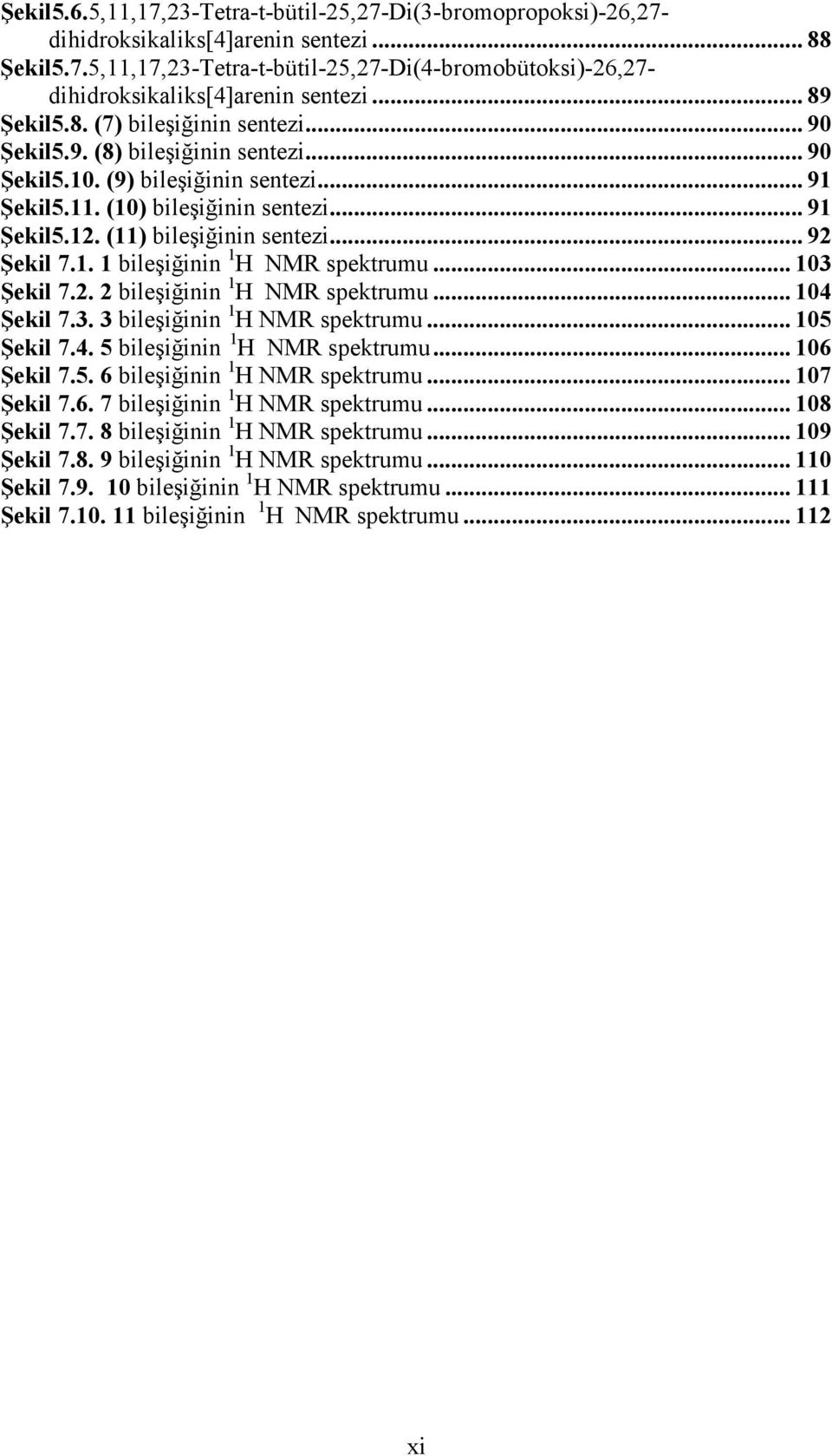 (11) bileşiğinin sentezi... 92 Şekil 7.1. 1 bileşiğinin 1 M spektrumu... 103 Şekil 7.2. 2 bileşiğinin 1 M spektrumu... 104 Şekil 7.3. 3 bileşiğinin 1 M spektrumu... 105 Şekil 7.4. 5 bileşiğinin 1 M spektrumu.
