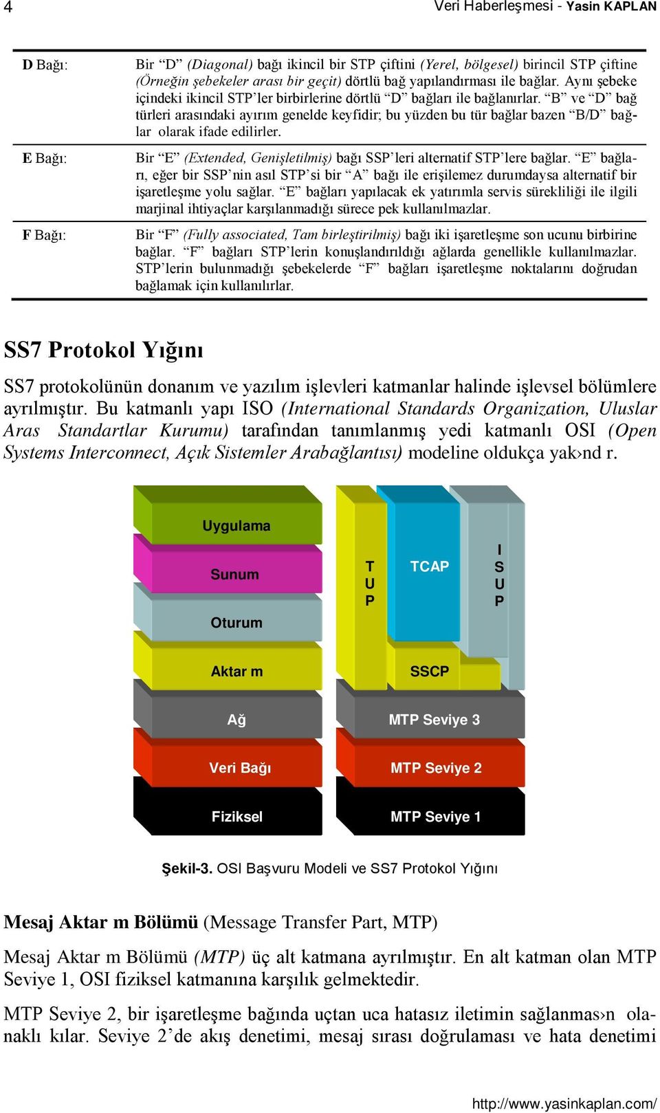 E (Exteded, Geişletilmiş) bağı SSP leri alteratif STP lere bağlar E bağları, eğer bir SSP i asıl STP si bir A bağı ile erişilemez durumdaysa alteratif bir işaretleşme yolu sağlar E bağları yapılacak