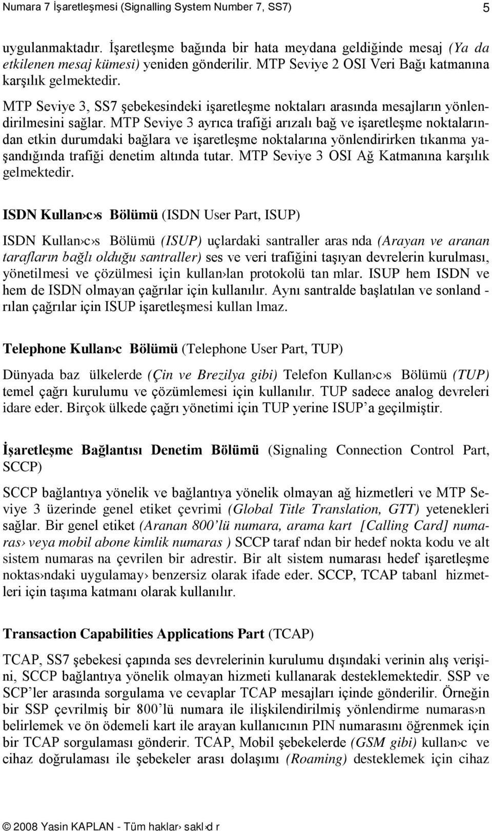 durumdaki bağlara ve işaretleşme oktalarıa yöledirirke tıkama yaşadığıda trafiği deetim altıda tutar MTP Seviye 3 OSI Ağ Katmaıa karşılık gelmektedir ISDN Kulla c s ölümü (ISDN User Part, ISUP) ISDN