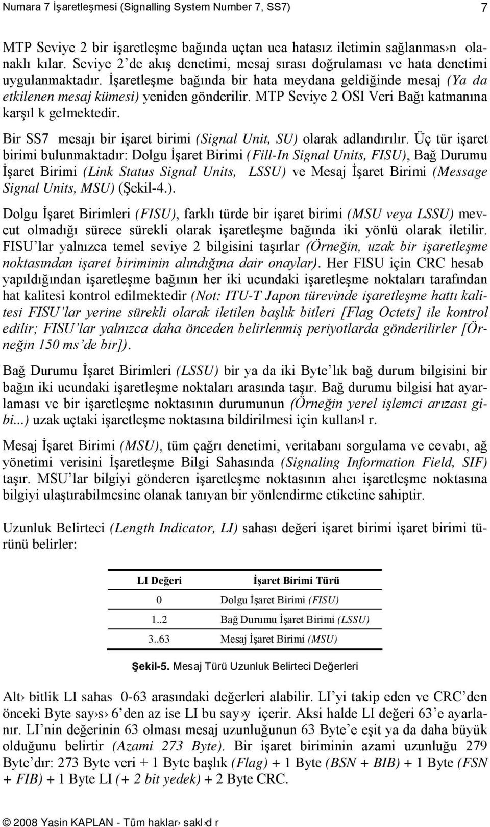 işaret birimi (Sigal Uit, SU) olarak adladırılır Üç tür işaret birimi bulumaktadır: Dolgu İşaret irimi (Fill-I Sigal Uits, FISU), ağ Durumu İşaret irimi (Lik Status Sigal Uits, LSSU) ve Mesaj İşaret