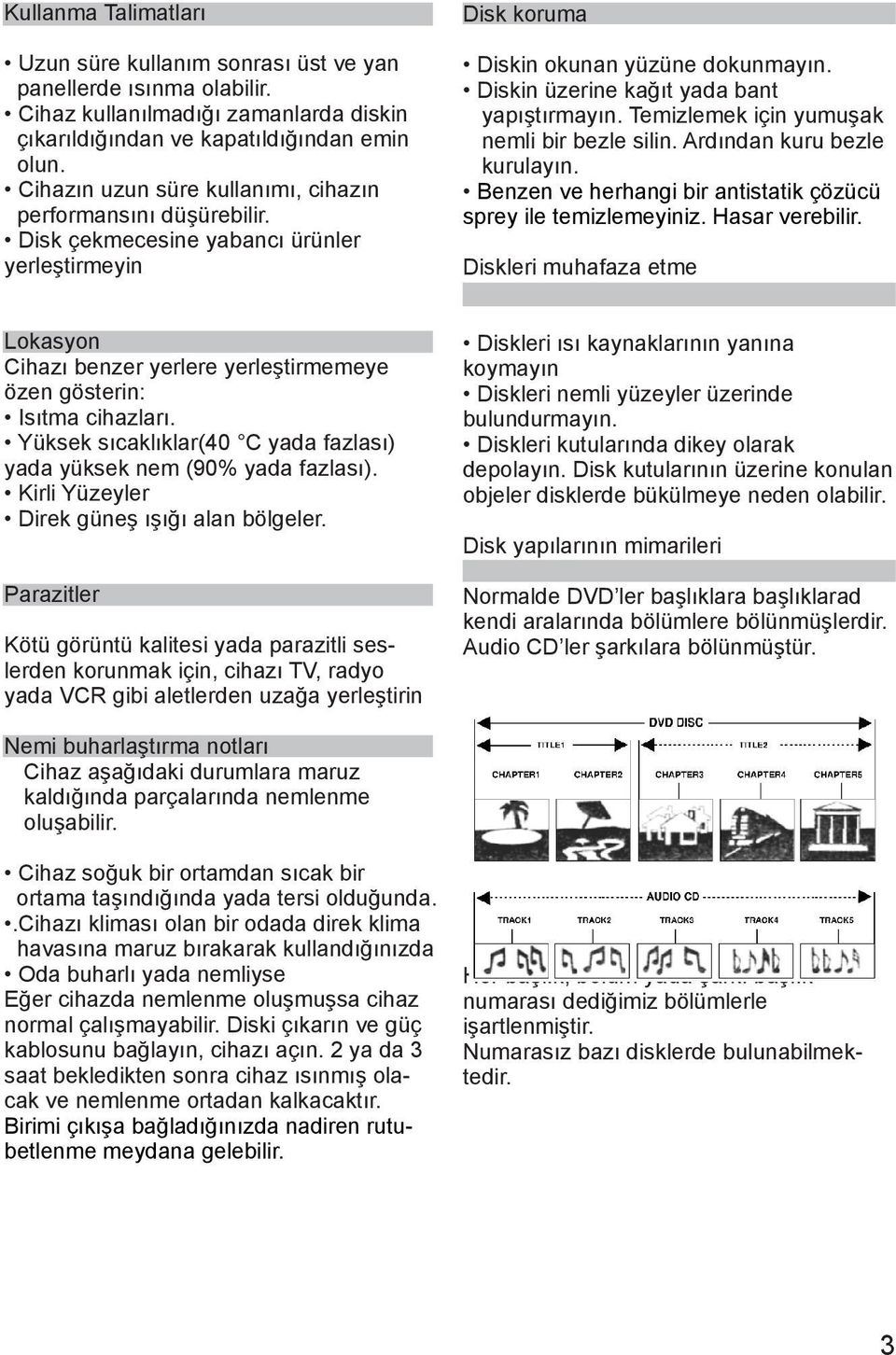 Diskin üzerine kağıt yada bant yapıştırmayın. Temizlemek için yumuşak nemli bir bezle silin. Ardından kuru bezle kurulayın. Benzen ve herhangi bir antistatik çözücü sprey ile temizlemeyiniz.