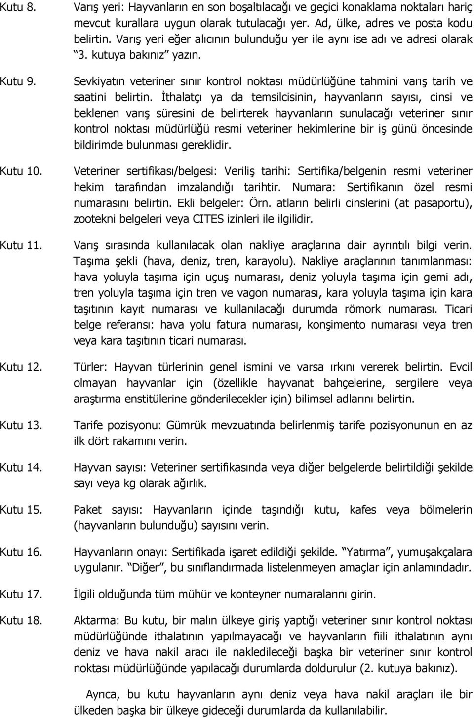 Varış yeri eğer alıcının bulunduğu yer ile aynı ise adı ve adresi olarak 3. kutuya bakınız yazın. Sevkiyatın veteriner sınır kontrol noktası müdürlüğüne tahmini varış tarih ve saatini belirtin.