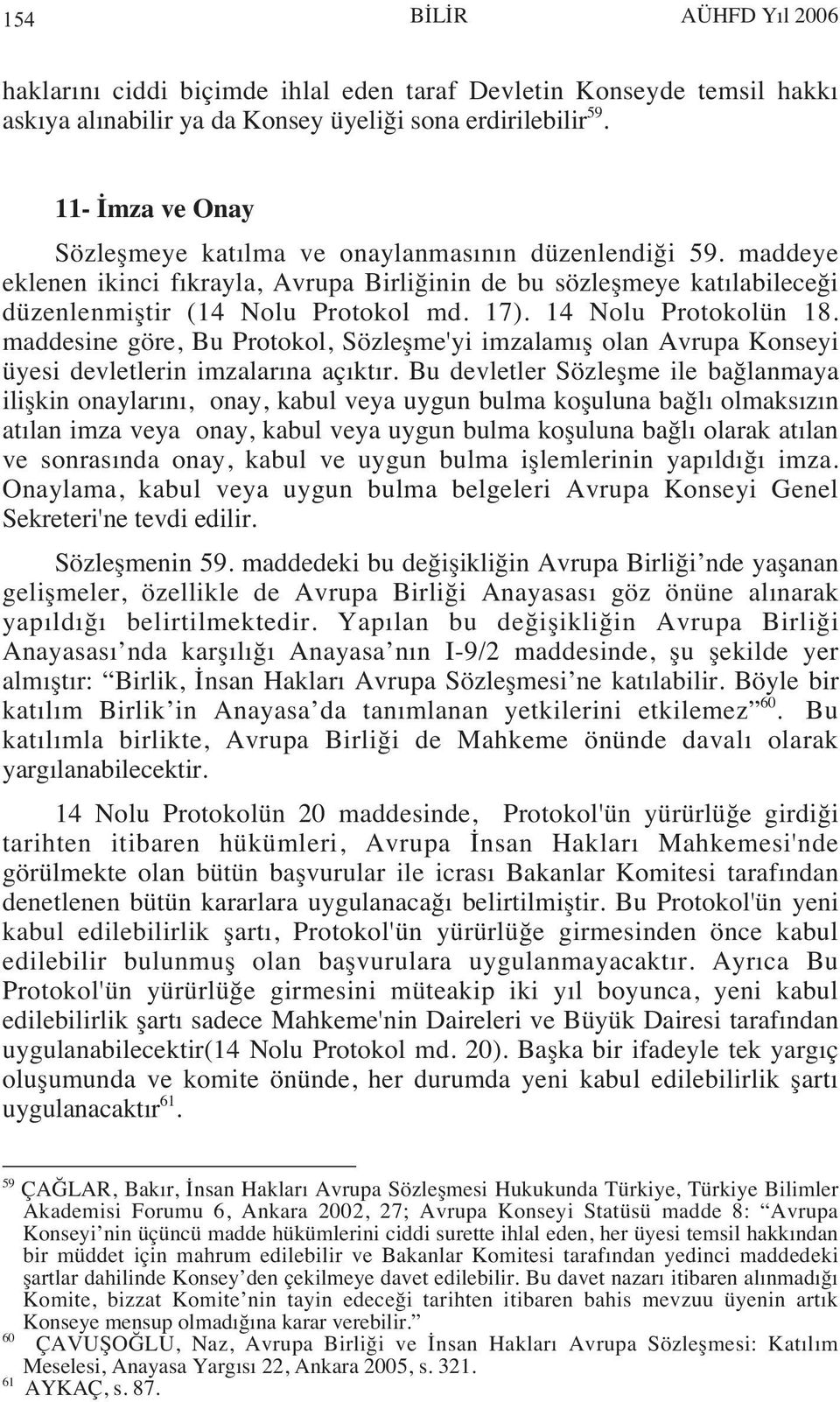 14 Nolu Protokolün 18. maddesine göre, Bu Protokol, Sözleşme'yi imzalam ş olan Avrupa Konseyi üyesi devletlerin imzalar na aç kt r.