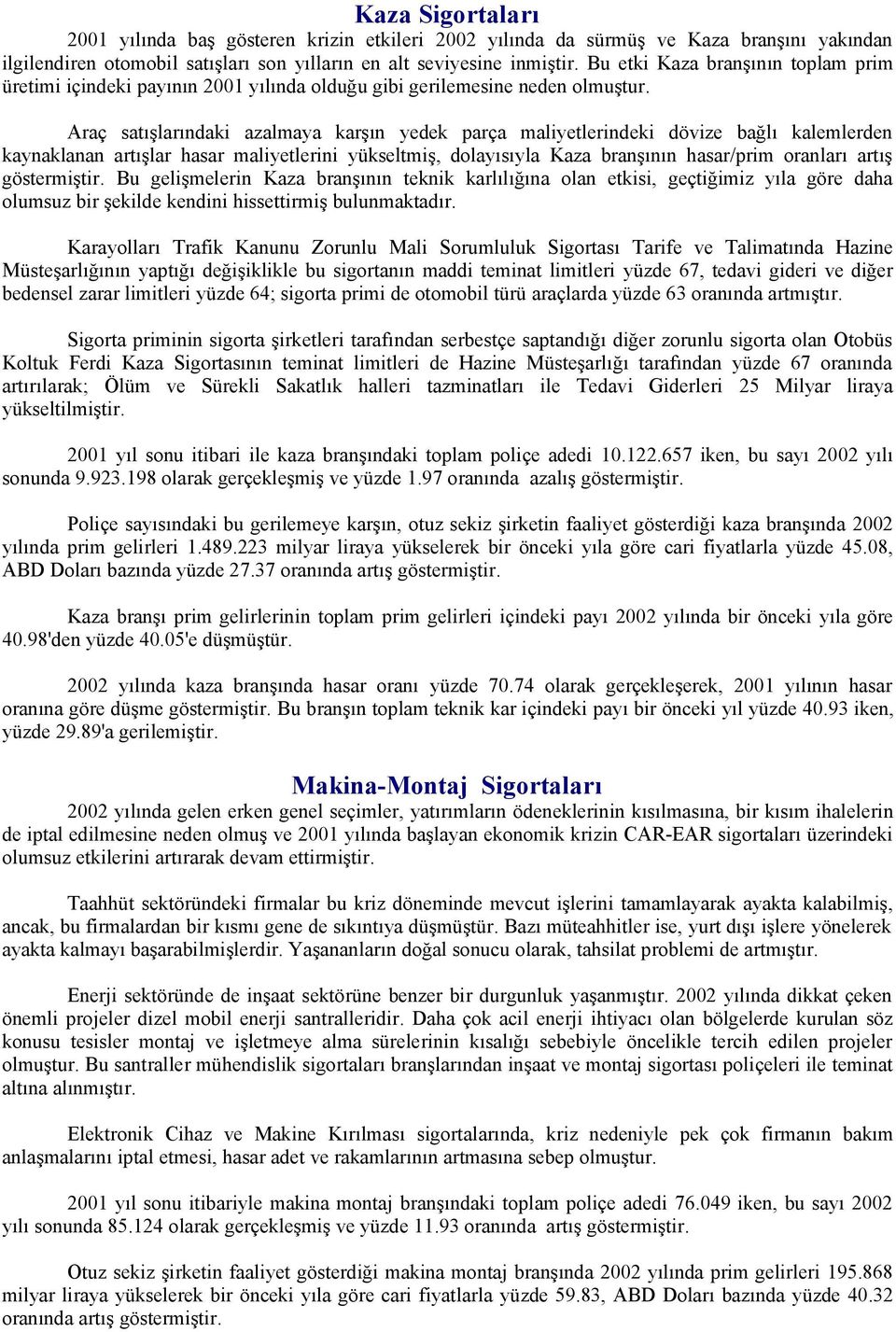 Araç satışlarındaki azalmaya karşın yedek parça maliyetlerindeki dövize bağlı kalemlerden kaynaklanan artışlar hasar maliyetlerini yükseltmiş, dolayısıyla Kaza branşının hasar/prim oranları artış