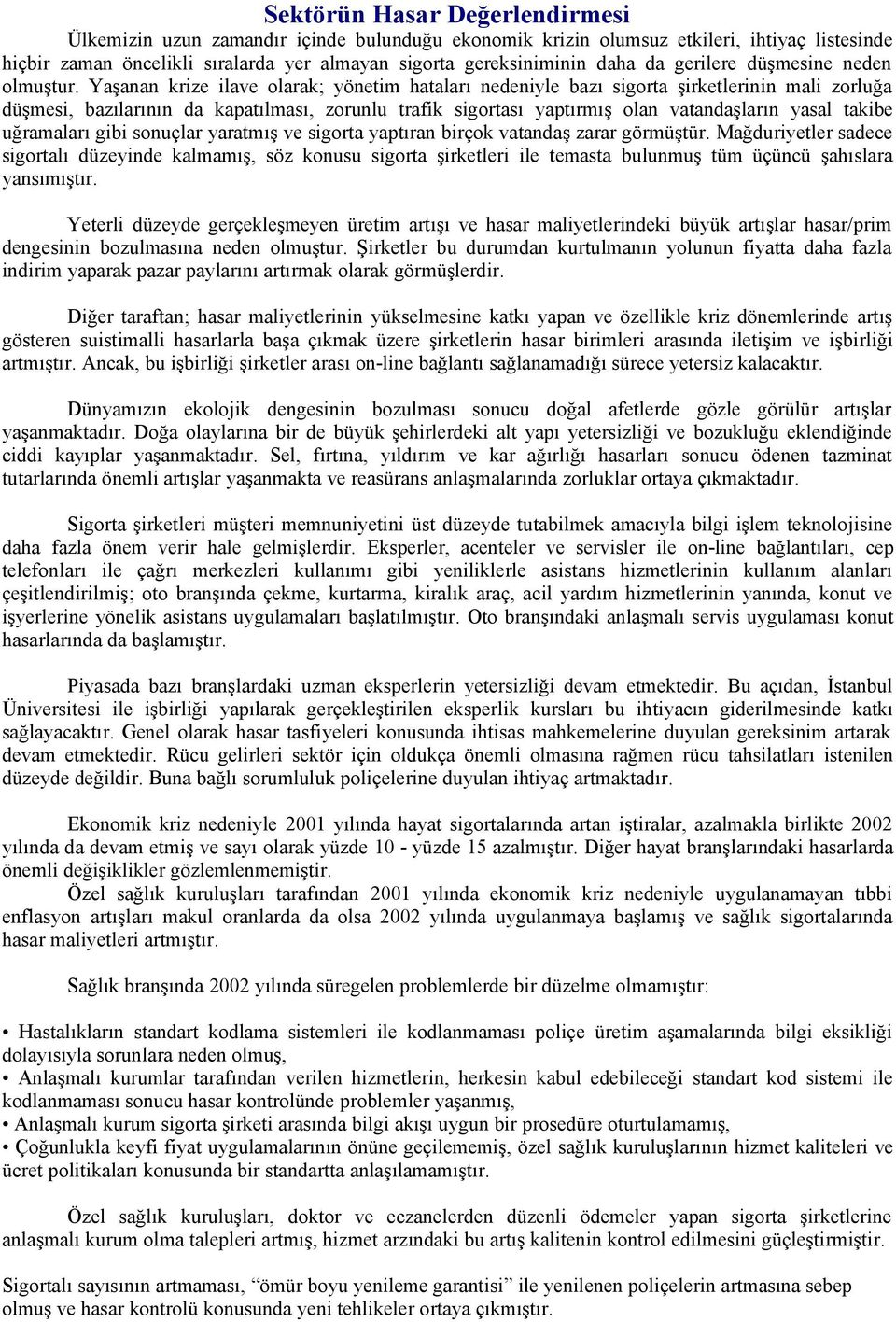 Yaşanan krize ilave olarak; yönetim hataları nedeniyle bazı sigorta şirketlerinin mali zorluğa düşmesi, bazılarının da kapatılması, zorunlu trafik sigortası yaptırmış olan vatandaşların yasal takibe