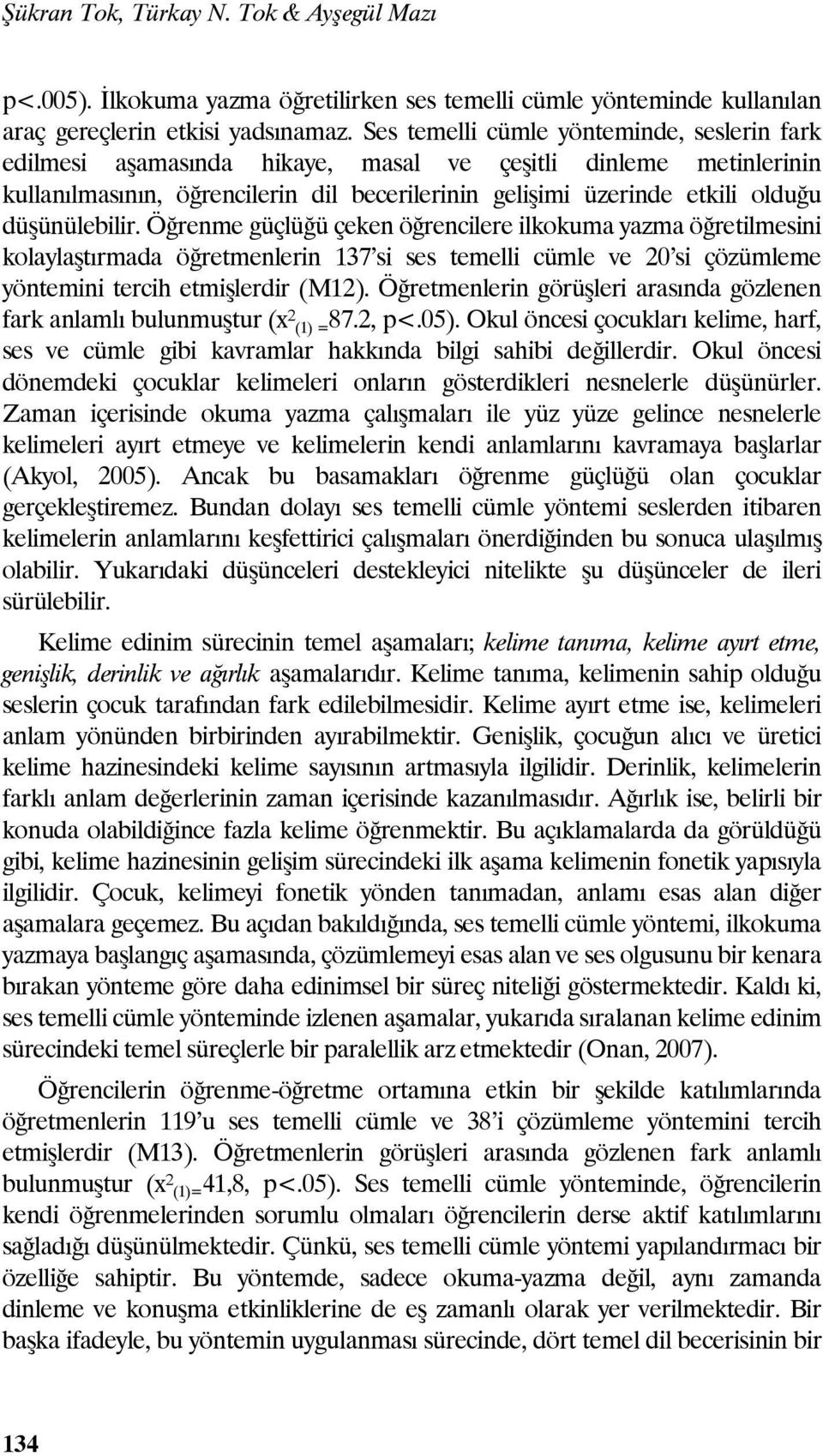 düşünülebilir. Öğrenme güçlüğü çeken öğrencilere ilkokuma yazma öğretilmesini kolaylaştırmada öğretmenlerin 137 si ses temelli cümle ve 20 si çözümleme yöntemini tercih etmişlerdir (M12).