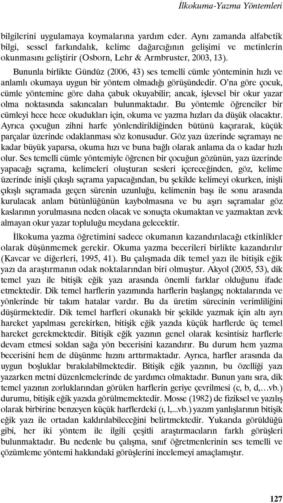 Bununla birlikte Gündüz (2006, 43) ses temelli cümle yönteminin hızlı ve anlamlı okumaya uygun bir yöntem olmadığı görüşündedir.