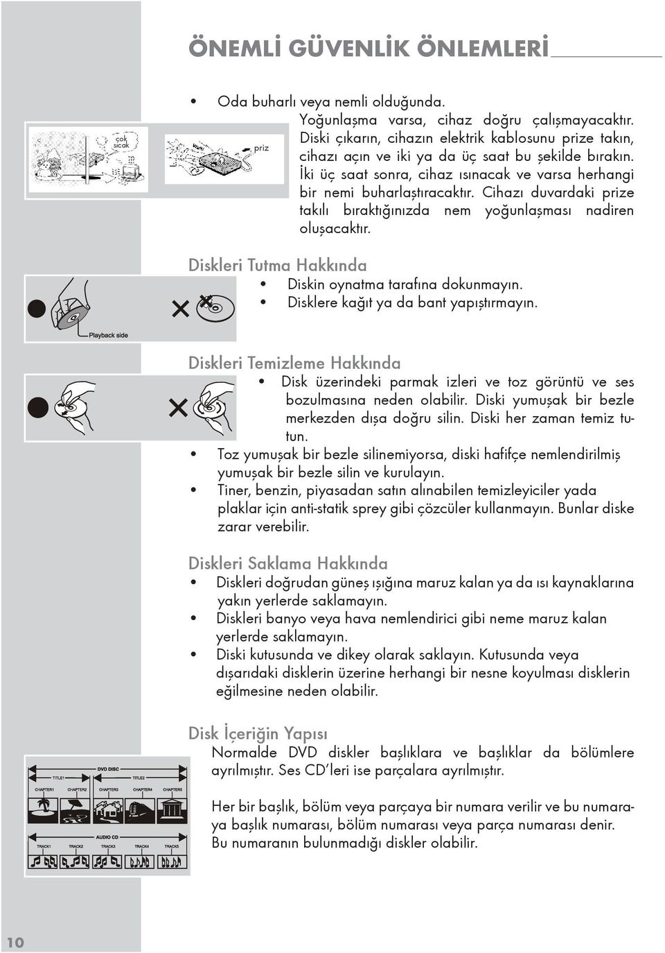 Cihazı duvardaki prize takılı bıraktığınızda nem yoğunlaşması nadiren oluşacaktır. Diskleri Tutma Hakkında Diskin oynatma tarafına dokunmayın. Disklere kağıt ya da bant yapıştırmayın.