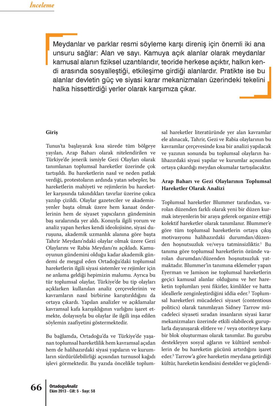 kısa sürede tüm bölgeye yayılan, Arap Baharı olarak nitelendirilen ve Türkiye de jenerik ismiyle Gezi Olayları olarak tanımlanan toplumsal hareketler üzerinde çok tartışıldı.