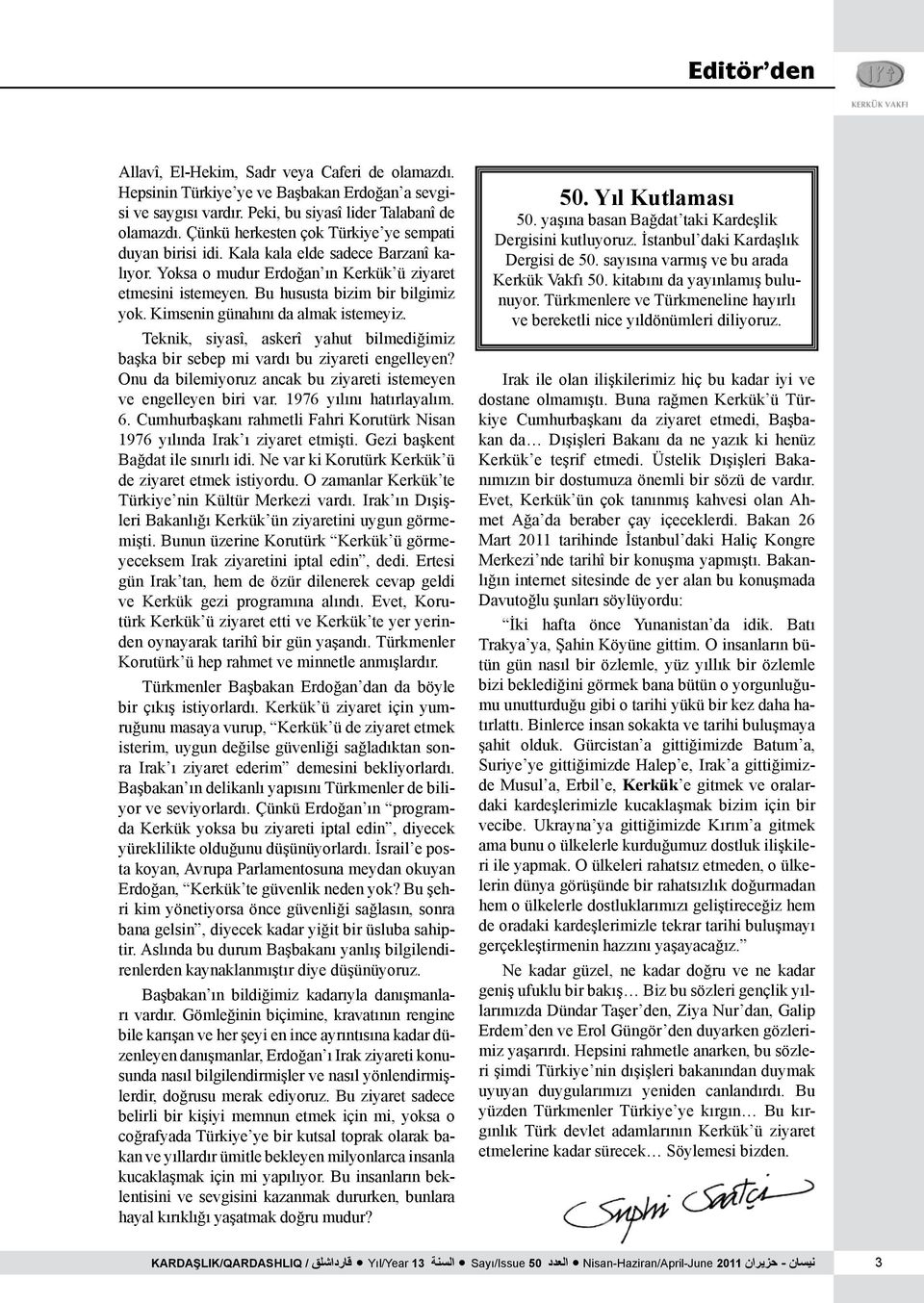 Kimsenin günahını da almak istemeyiz. Teknik, siyasî, askerî yahut bilmediğimiz başka bir sebep mi vardı bu ziyareti engelleyen? Onu da bilemiyoruz ancak bu ziyareti istemeyen ve engelleyen biri var.